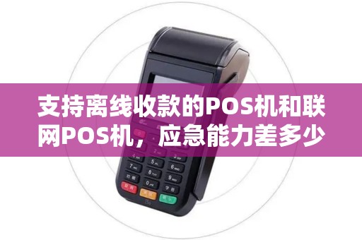 支持离线收款的POS机和联网POS机，应急能力差多少？