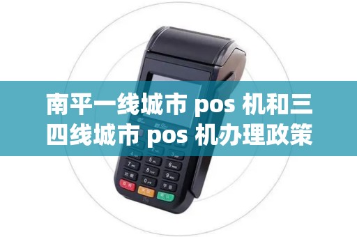 南平一线城市 pos 机和三四线城市 pos 机办理政策有区别？