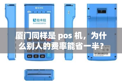 厦门同样是 pos 机,为什么别人的费率能省一半? 厦门同样是 pos 机,为什么别人的费率能省一半?