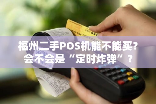 福州二手POS机能不能买？会不会是“定时炸弹”？