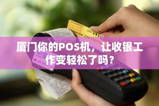厦门你的POS机，让收银工作变轻松了吗？