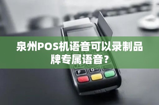 泉州POS机语音可以录制品牌专属语音？