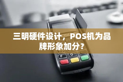 三明硬件设计，POS机为品牌形象加分？