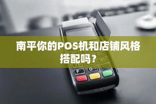 南平你的POS机和店铺风格搭配吗？