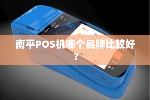 南平POS机哪个品牌比较好？