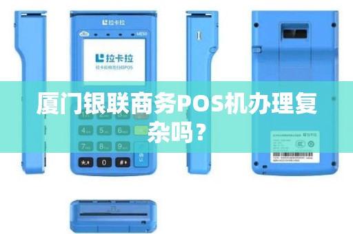 厦门银联商务POS机办理复杂吗? 厦门银联商务POS机办理复杂吗?