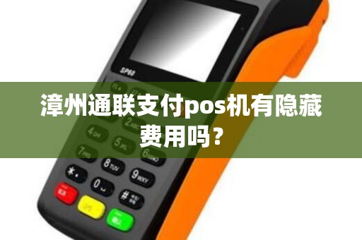 漳州通联支付pos机有隐藏费用吗？