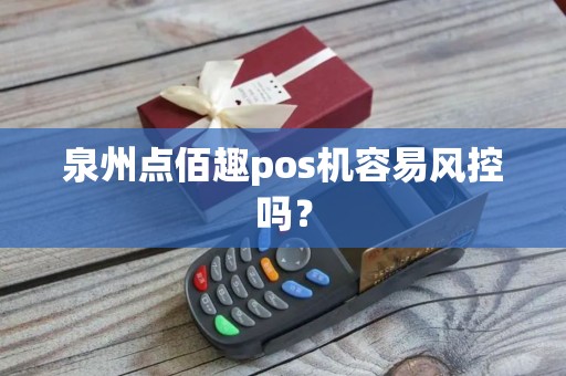 泉州点佰趣pos机容易风控吗？