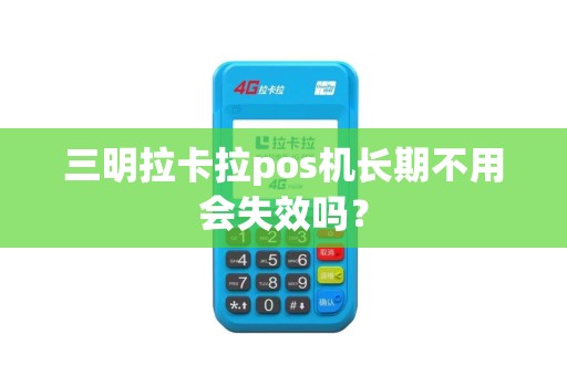 三明拉卡拉pos机长期不用会失效吗？