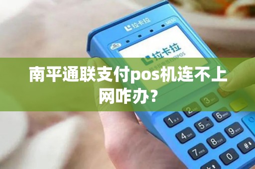 南平通联支付pos机连不上网咋办？