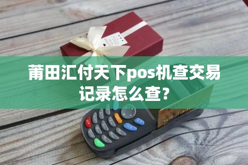 莆田汇付天下pos机查交易记录怎么查？
