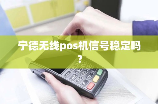 宁德无线pos机信号稳定吗？