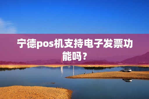 宁德pos机支持电子发票功能吗？