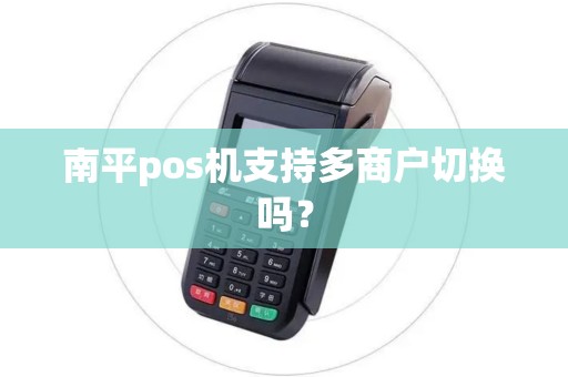 南平pos机支持多商户切换吗? 南平pos机支持多商户切换吗?