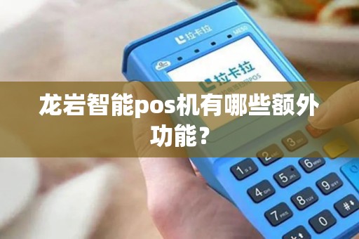 龙岩智能pos机有哪些额外功能？