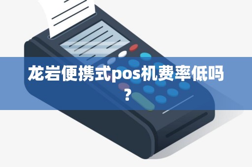 龙岩便携式pos机费率低吗？