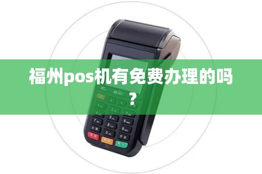 福州pos机有免费办理的吗? 福州pos机有免费办理的吗?