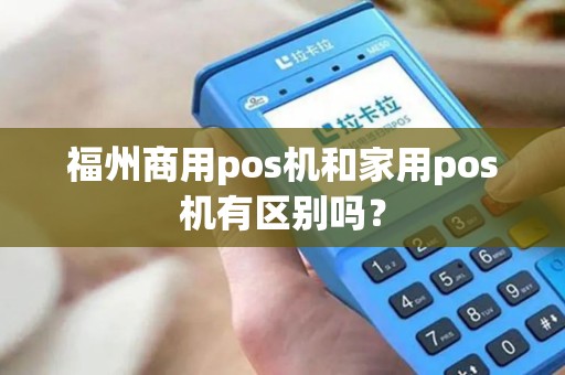 福州商用pos机和家用pos机有区别吗？