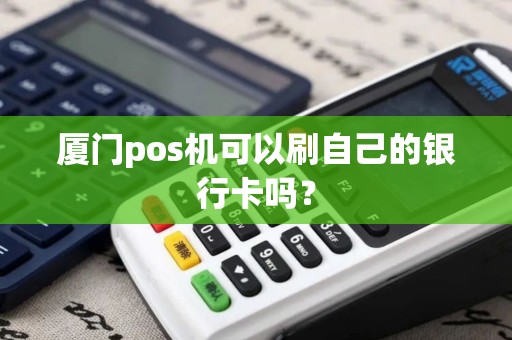 厦门pos机可以刷自己的银行卡吗？