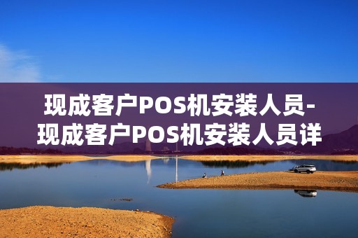现成客户POS机安装人员-现成客户POS机安装人员详细介绍