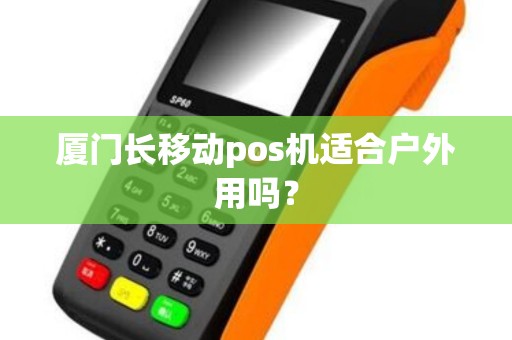 厦门长移动pos机适合户外用吗? 厦门长移动pos机适合户外用吗?