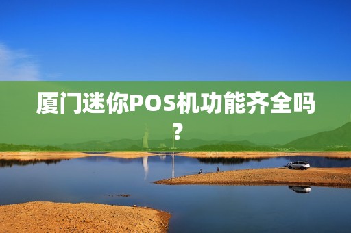 厦门迷你POS机功能齐全吗？