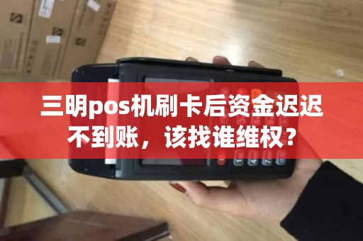 三明pos机刷卡后资金迟迟不到账,该找谁维权? 三明pos机刷卡后资金迟迟不到账,该找谁维权?