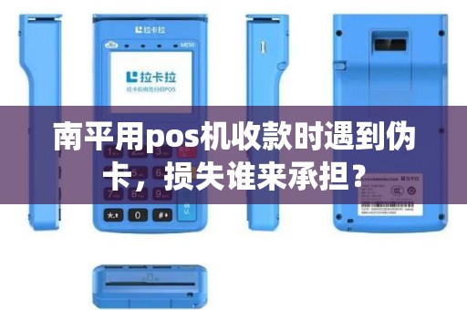 南平用pos机收款时遇到伪卡，损失谁来承担？