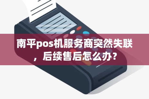 南平pos机服务商突然失联，后续售后怎么办？