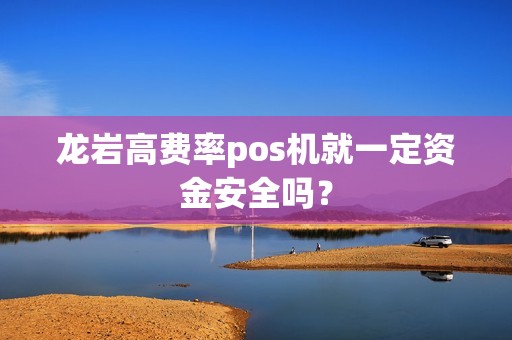 龙岩高费率pos机就一定资金安全吗? 龙岩高费率pos机就一定资金安全吗?