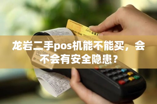 龙岩二手pos机能不能买,会不会有安全隐患? 龙岩二手pos机能不能买,会不会有安全隐患?