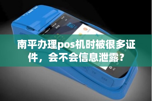 南平办理pos机时被很多证件,会不会信息泄露? 南平办理pos机时被很多证件,会不会信息泄露?