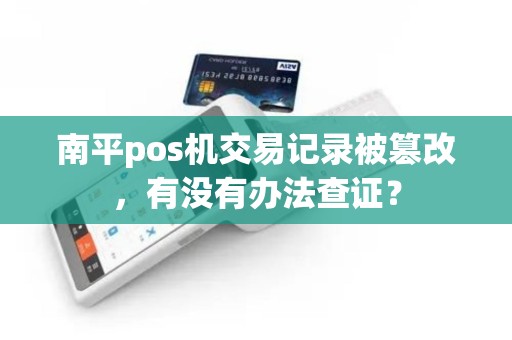 南平pos机交易记录被篡改,有没有办法查证? 南平pos机交易记录被篡改,有没有办法查证?