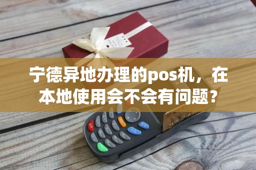 宁德异地办理的pos机，在本地使用会不会有问题？