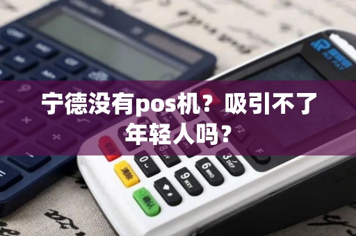 宁德没有pos机?吸引不了年轻人吗? 宁德没有pos机?吸引不了年轻人吗?
