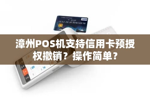 漳州POS机支持信用卡预授权撤销？操作简单？