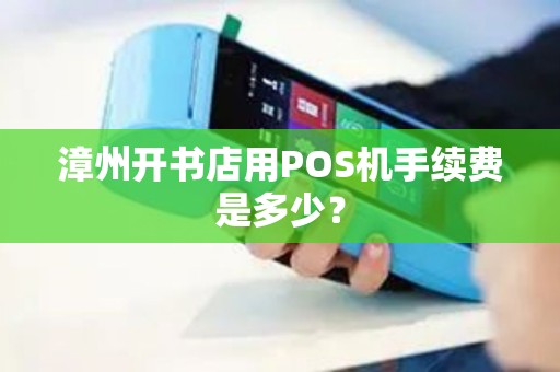 漳州开书店用POS机手续费是多少？