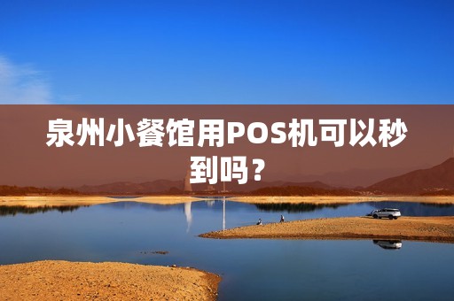 泉州小餐馆用POS机可以秒到吗? 泉州小餐馆用POS机可以秒到吗?