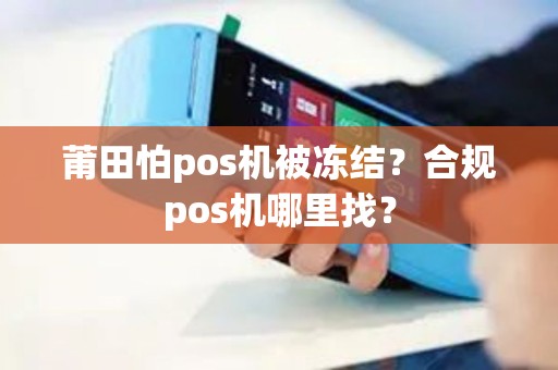 莆田怕pos机被冻结？合规pos机哪里找？