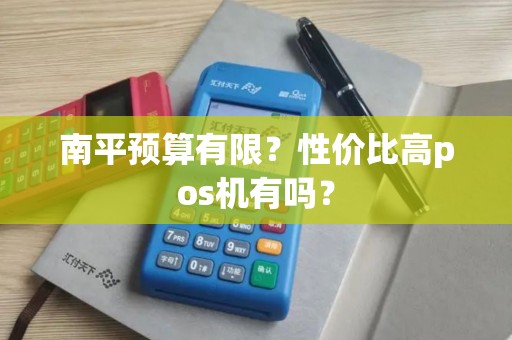 南平预算有限?性价比高pos机有吗? 南平预算有限?性价比高pos机有吗?