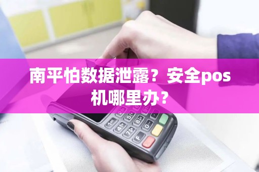 南平怕数据泄露?安全pos机哪里办? 南平怕数据泄露?安全pos机哪里办?