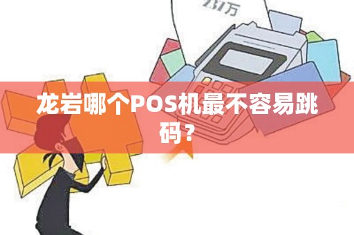 龙岩哪个POS机最不容易跳码？