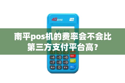 南平pos机的费率会不会比第三方支付平台高？