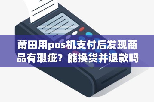 莆田用pos机支付后发现商品有瑕疵？能换货并退款吗？