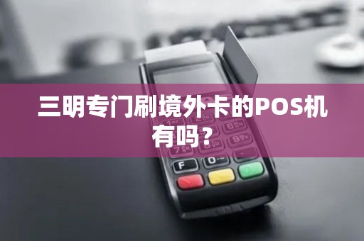 三明专门刷境外卡的POS机有吗？