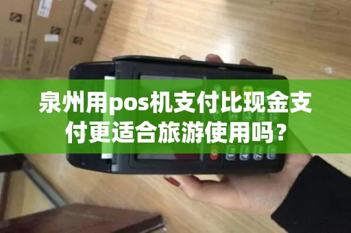 泉州用pos机支付比现金支付更适合旅游使用吗？