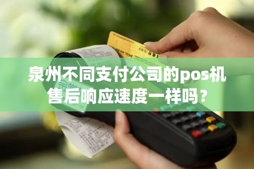 泉州不同支付公司的pos机售后响应速度一样吗？