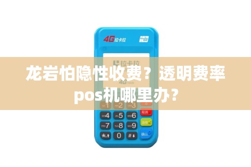 龙岩怕隐性收费？透明费率pos机哪里办？
