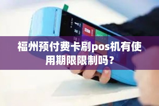 福州预付费卡刷pos机有使用期限限制吗？
