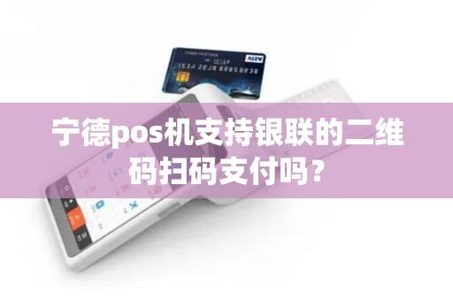 宁德pos机支持银联的二维码扫码支付吗？